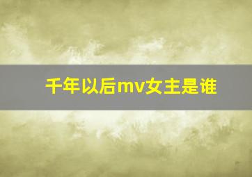 千年以后mv女主是谁