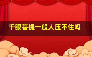 千眼菩提一般人压不住吗