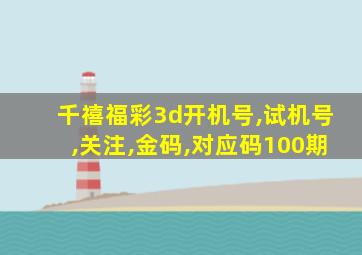 千禧福彩3d开机号,试机号,关注,金码,对应码100期