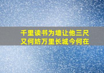 千里读书为墙让他三尺又何妨万里长城今何在