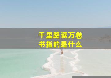 千里路读万卷书指的是什么