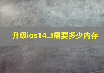 升级ios14.3需要多少内存