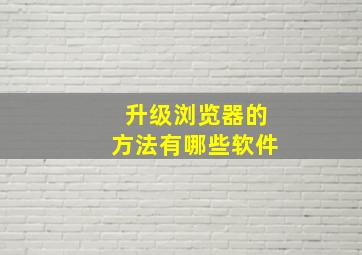 升级浏览器的方法有哪些软件