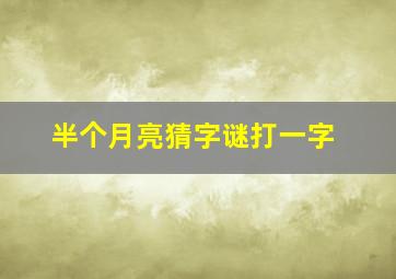 半个月亮猜字谜打一字