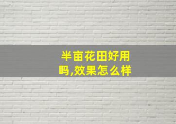 半亩花田好用吗,效果怎么样