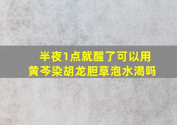 半夜1点就醒了可以用黄芩染胡龙胆草泡水渴吗