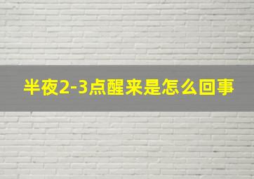 半夜2-3点醒来是怎么回事