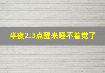 半夜2.3点醒来睡不着觉了