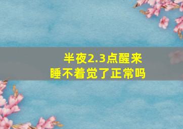 半夜2.3点醒来睡不着觉了正常吗