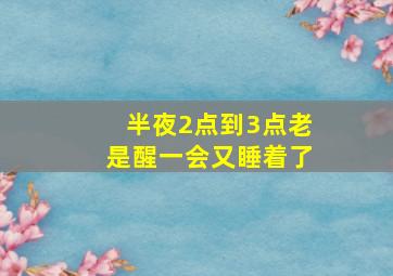 半夜2点到3点老是醒一会又睡着了