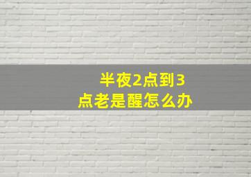 半夜2点到3点老是醒怎么办