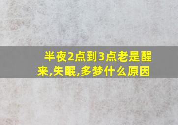 半夜2点到3点老是醒来,失眠,多梦什么原因