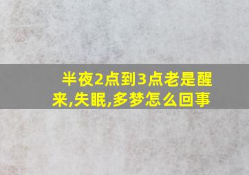 半夜2点到3点老是醒来,失眠,多梦怎么回事