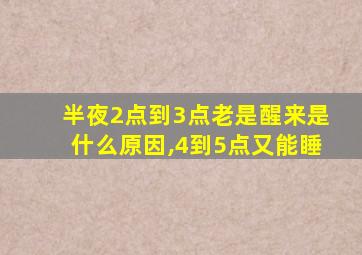 半夜2点到3点老是醒来是什么原因,4到5点又能睡