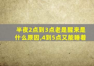 半夜2点到3点老是醒来是什么原因,4到5点又能睡着