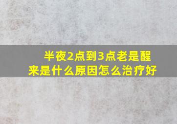 半夜2点到3点老是醒来是什么原因怎么治疗好