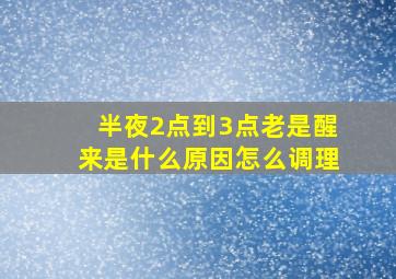 半夜2点到3点老是醒来是什么原因怎么调理