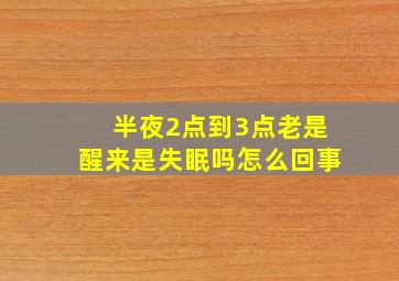 半夜2点到3点老是醒来是失眠吗怎么回事