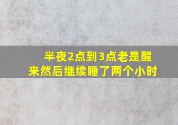 半夜2点到3点老是醒来然后继续睡了两个小时