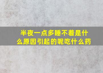 半夜一点多睡不着是什么原因引起的呢吃什么药