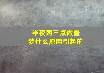 半夜两三点做噩梦什么原因引起的