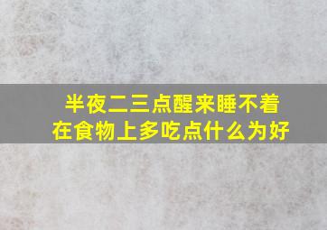 半夜二三点醒来睡不着在食物上多吃点什么为好