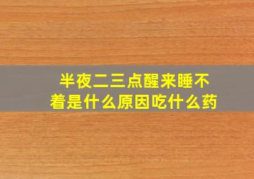 半夜二三点醒来睡不着是什么原因吃什么药