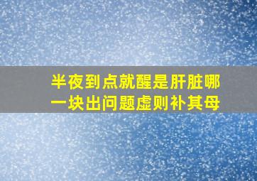 半夜到点就醒是肝脏哪一块出问题虚则补其母