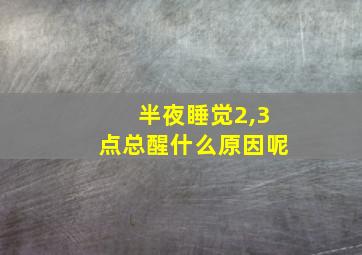 半夜睡觉2,3点总醒什么原因呢