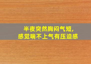 半夜突然胸闷气短,感觉喘不上气有压迫感