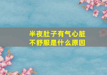 半夜肚子有气心脏不舒服是什么原因