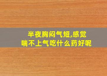 半夜胸闷气短,感觉喘不上气吃什么药好呢