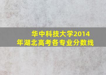 华中科技大学2014年湖北高考各专业分数线