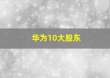 华为10大股东