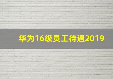 华为16级员工待遇2019