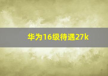 华为16级待遇27k