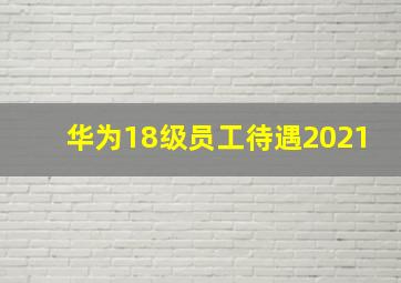 华为18级员工待遇2021