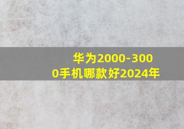 华为2000-3000手机哪款好2024年