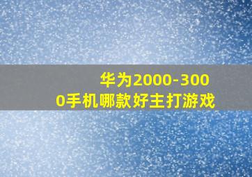 华为2000-3000手机哪款好主打游戏