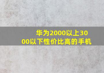 华为2000以上3000以下性价比高的手机