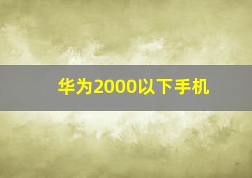 华为2000以下手机