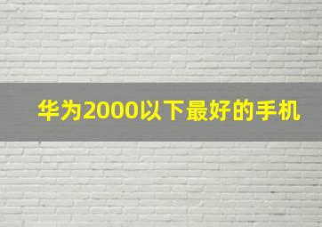 华为2000以下最好的手机