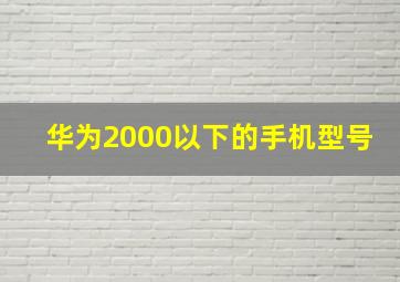 华为2000以下的手机型号