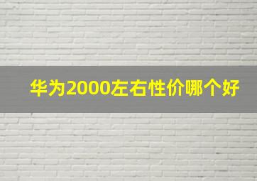 华为2000左右性价哪个好