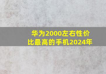 华为2000左右性价比最高的手机2024年