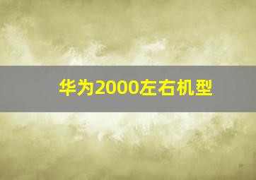 华为2000左右机型