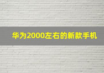 华为2000左右的新款手机