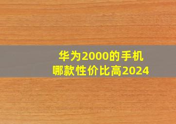 华为2000的手机哪款性价比高2024