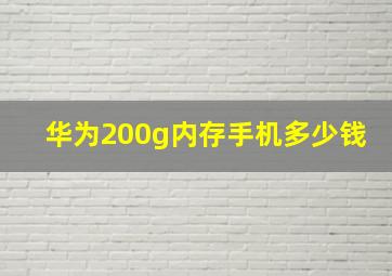 华为200g内存手机多少钱