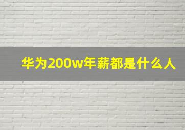 华为200w年薪都是什么人